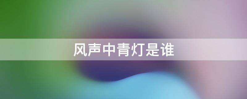 风声中青灯是谁 风声中的青灯是谁