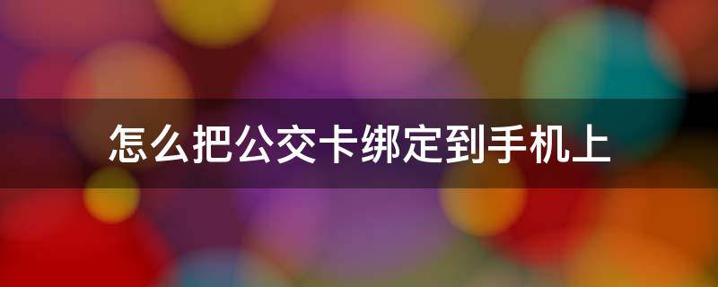 怎么把公交卡绑定到手机上 怎么把公交卡绑定到手机上苹果11