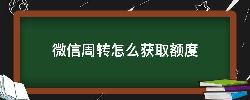 微信周转怎么获取额度（怎样获取微信周转额度）