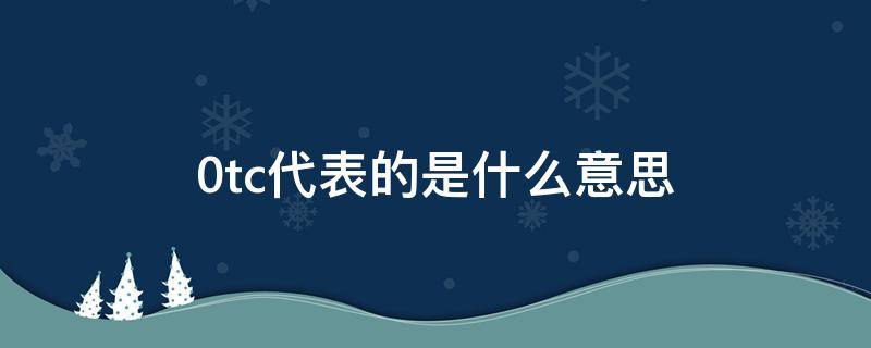 0tc代表的是什么意思（0tc的含义是什么意思）