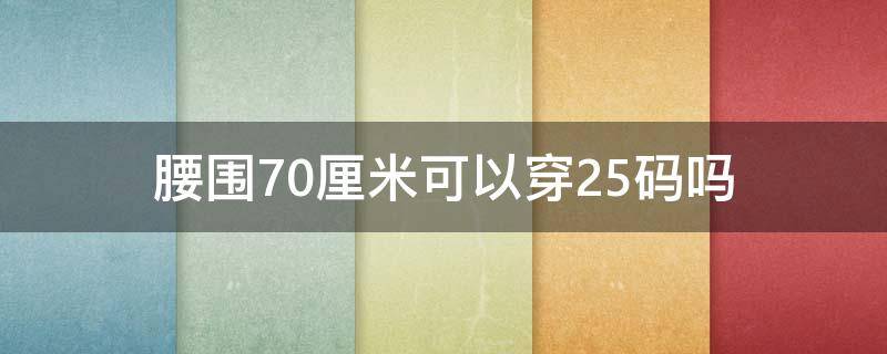 腰围70厘米可以穿25码吗 75厘米腰围穿多大码的