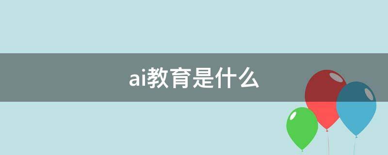 ai教育是什么 ai教育是个啥