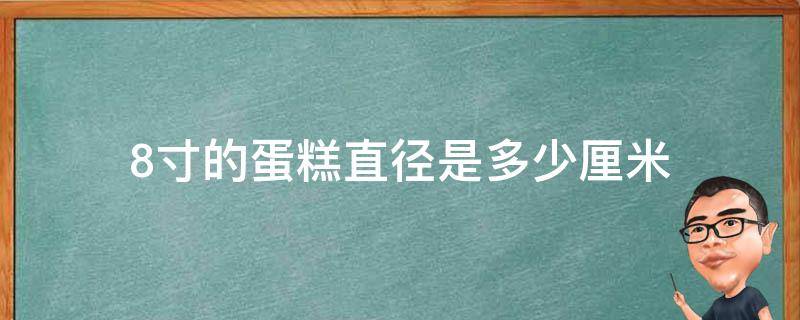 8寸的蛋糕直径是多少厘米（8寸蛋糕直径多少）