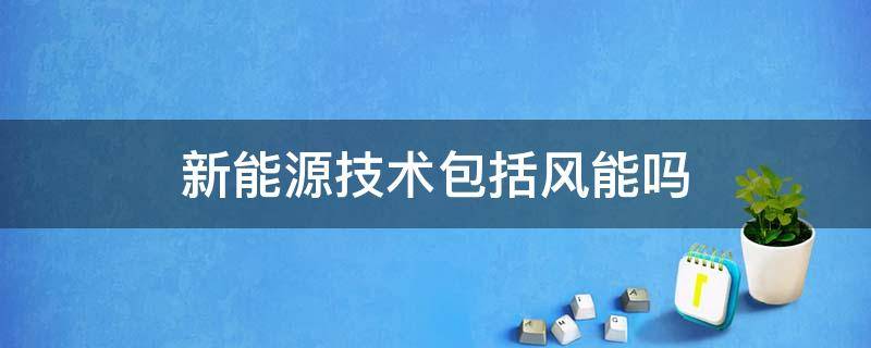 新能源技术包括风能吗 新能源技术不包括风能吗