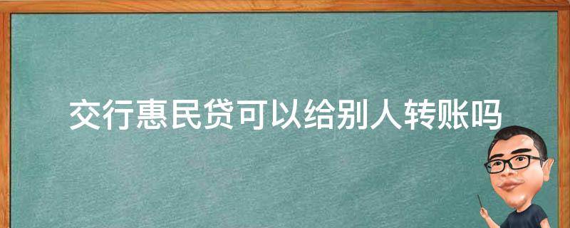 交行惠民贷可以给别人转账吗 交行惠民贷可转他人账户