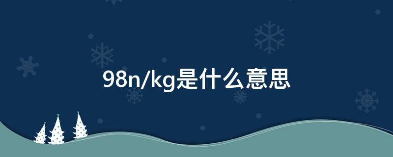 9.8n/kg是什么意思（9.8n/kg=多少n/g）