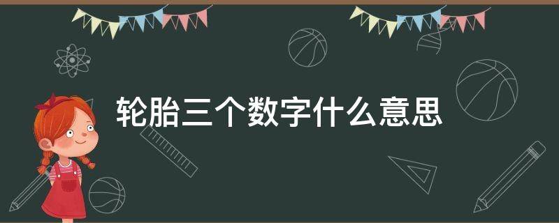 轮胎三个数字什么意思（轮胎3个数字是什么意思）