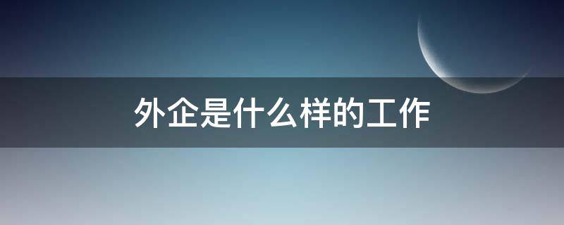 外企是什么样的工作 外企是啥工作