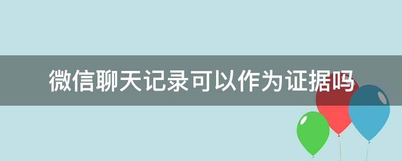 微信聊天记录可以作为证据吗（出轨微信聊天记录可以作为证据吗）