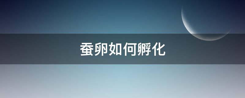 蚕卵如何孵化（蚕卵如何孵化?）