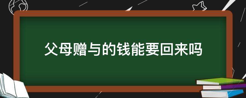 父母赠与的钱能要回来吗 父母赠与孩子的钱能要回来吗?