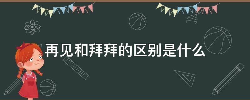 再见和拜拜的区别是什么 拜拜和再见的意思是一样的吗