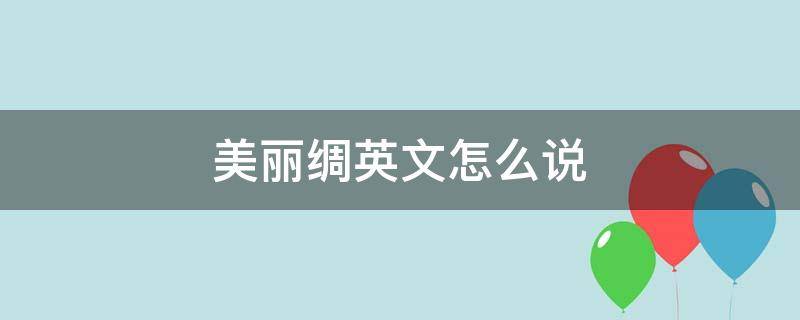 美丽绸英文怎么说 丝绸的英文是什么?