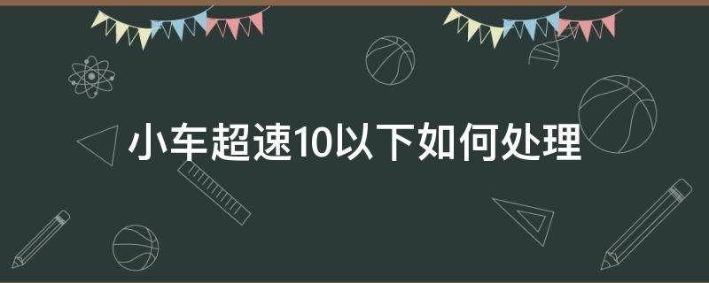 小车超速10以下如何处理 小汽车超速10以下怎么处理