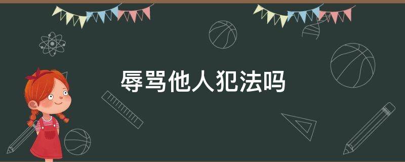 辱骂他人犯法吗 电话辱骂他人犯法吗