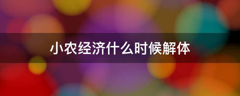 小农经济什么时候解体（小农经济解体后是什么经济）