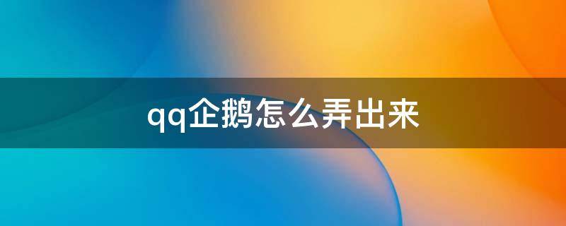 qq企鹅怎么弄出来（qq企鹅怎么弄出来2022）