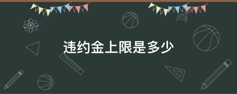 违约金上限是多少 违约金法定上限