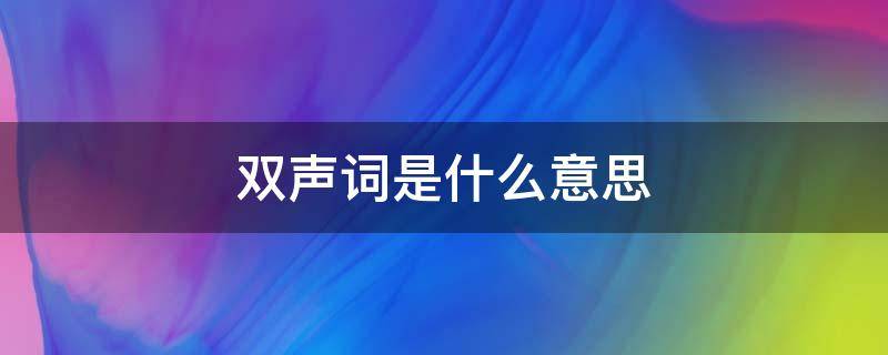 双声词是什么意思 什么叫双声词