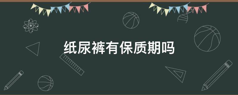 纸尿裤有保质期吗 纸尿裤为什么有保质期