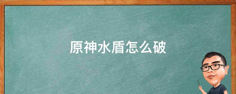 原神水盾怎么破 原神水盾怎么破盾