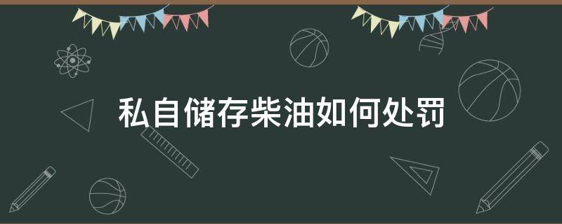 私自储存柴油如何处罚 私自储存柴油怎么处罚