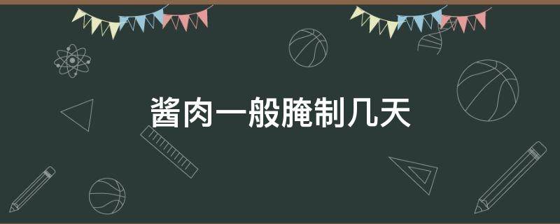 酱肉一般腌制几天（酱肉一般腌制几天能吃了）