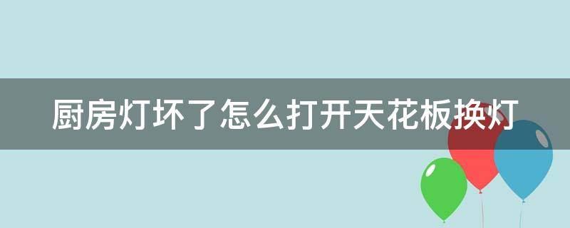 厨房灯坏了怎么打开天花板换灯 厨房的灯坏了怎么打开盖板