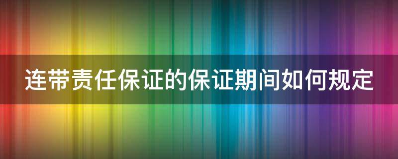 连带责任保证的保证期间如何规定（连带责任保证的保证期间是否可以中断）