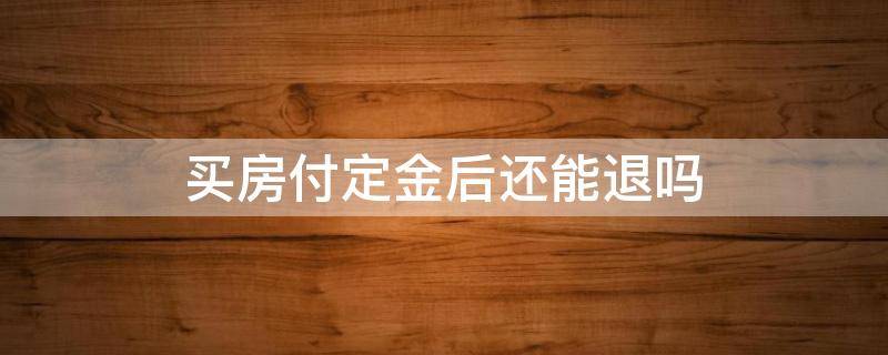 买房付定金后还能退吗 买房子付了定金还能退吗