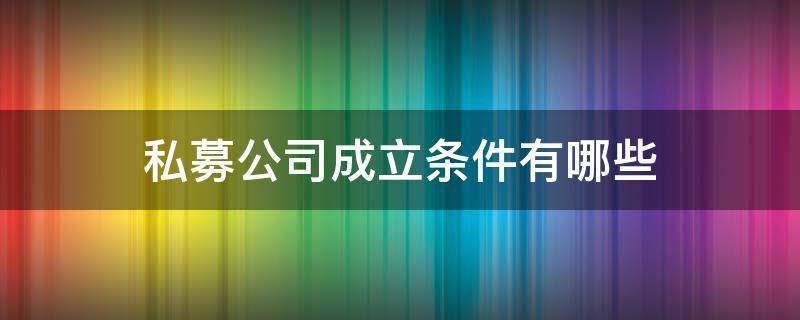 私募公司成立条件有哪些 成立私募投资公司的条件