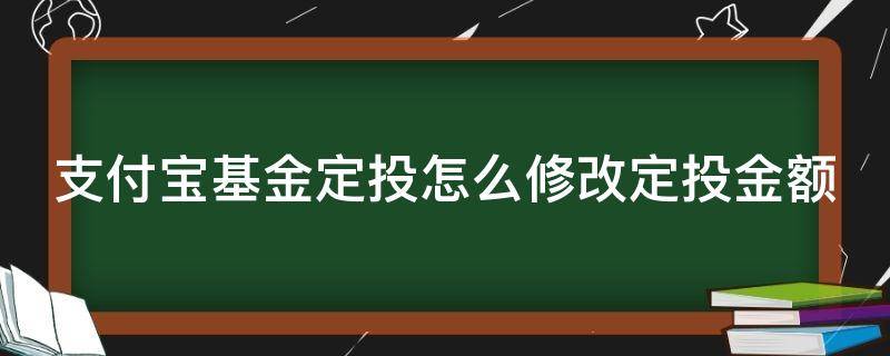 支付宝基金定投怎么修改定投金额（支付宝基金定投怎么更改金额）