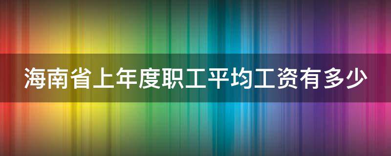 海南省上年度职工平均工资有多少（海南省上年度职工平均工资有多少元）