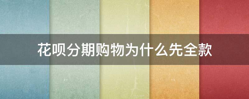 花呗分期购物为什么先全款 花呗分期买东西是花呗要有买东西的全款吗