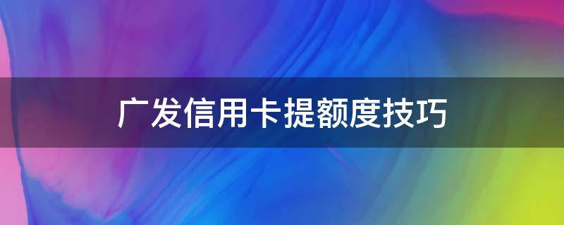 广发信用卡提额度技巧（广发卡怎样提额度）