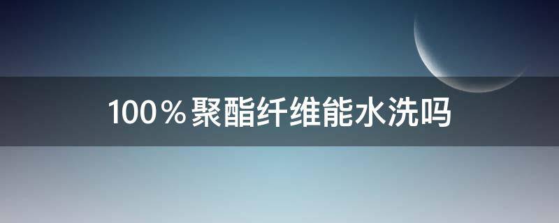 100％聚酯纤维能水洗吗（100聚酯纤维能水洗吗）