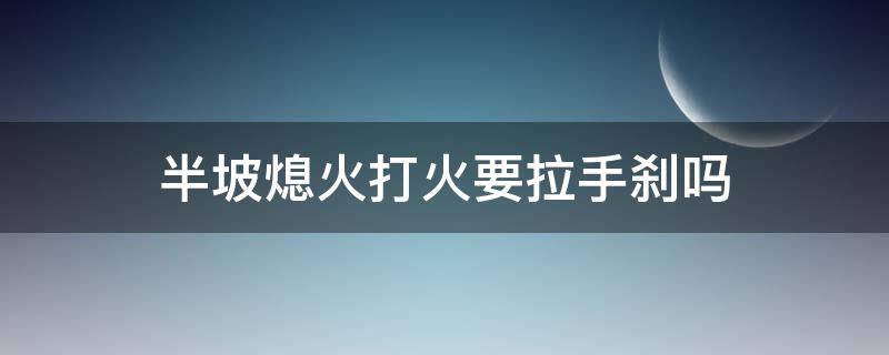 半坡熄火打火要拉手刹吗 半坡熄火要拉手刹再打火吗?