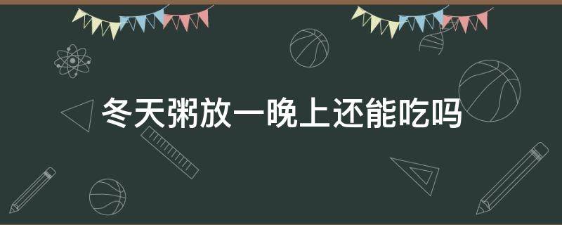 冬天粥放一晚上还能吃吗 冬天晚上煮的粥第二天还可以吃吗