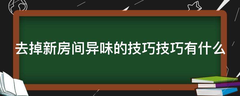 去掉新房间异味的技巧技巧有什么（怎么快速消除新房间里的异味）