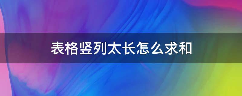 表格竖列太长怎么求和（表格竖列太长怎么求和函数）