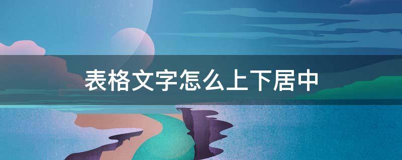 表格文字怎么上下居中 文档中表格文字怎么上下居中