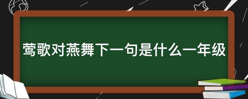 莺歌对燕舞下一句是什么一年级（莺歌对燕舞下一句怎么写）