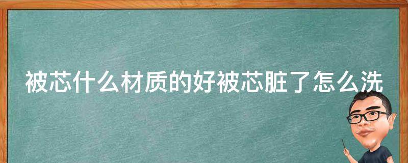 被芯什么材质的好被芯脏了怎么洗 被芯什么材质的好什么牌子