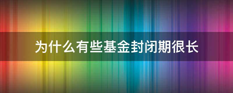 为什么有些基金封闭期很长 为啥基金有封闭期