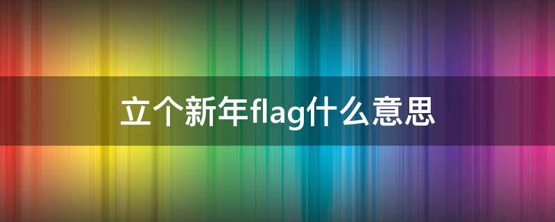 立个新年flag什么意思 新年flag的意思