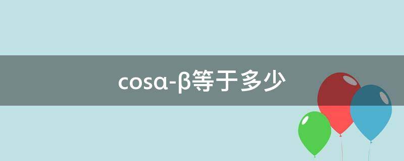 cos(α-β)等于多少 cos(α-β等于多少推导三角