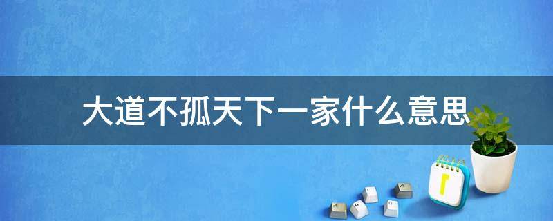 大道不孤天下一家什么意思 大道不孤天下一家含义