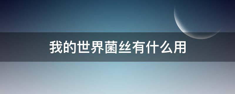 我的世界菌丝有什么用 我的世界真菌有什么用