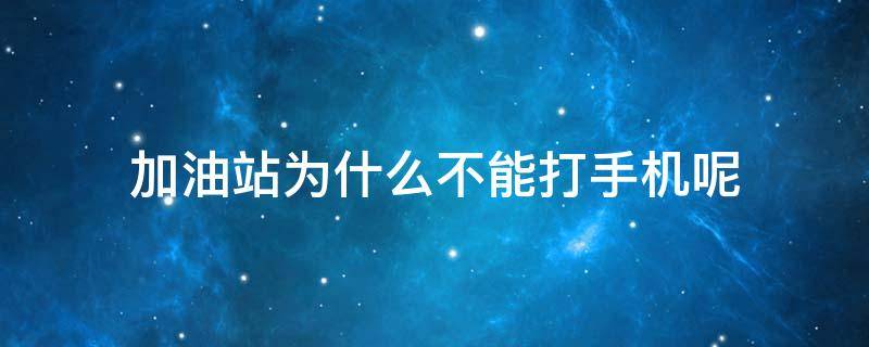 加油站为什么不能打手机呢 在加油站加油时不能打手机