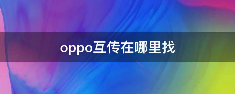 oppo互传在哪里找（oppo手机oppo互传在哪里）